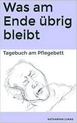 Was am Ende übrig bleibt. Tagebuch am Pflegebett.